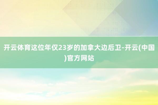 开云体育这位年仅23岁的加拿大边后卫-开云(中国)官方网站