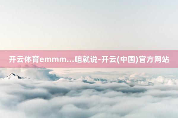 开云体育emmm...咱就说-开云(中国)官方网站