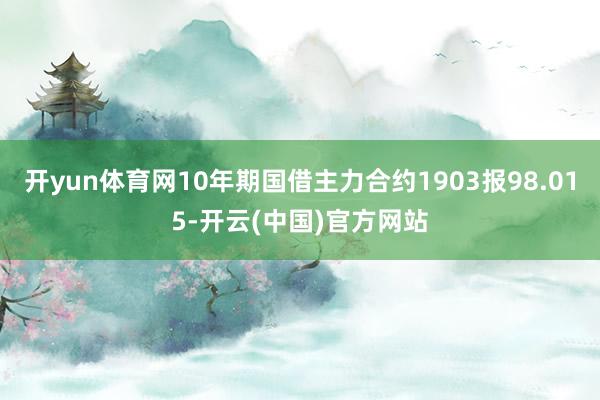 开yun体育网10年期国借主力合约1903报98.015-开云(中国)官方网站