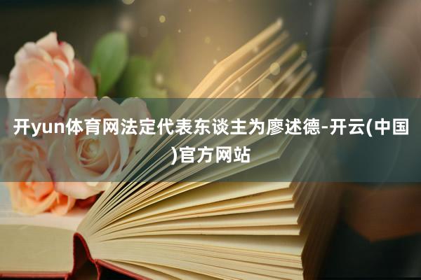 开yun体育网法定代表东谈主为廖述德-开云(中国)官方网站