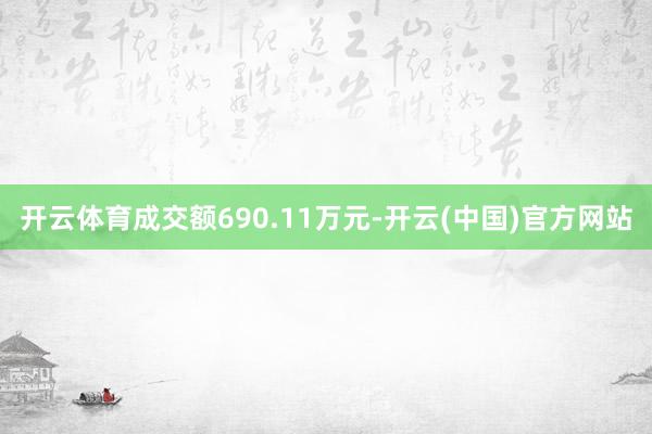 开云体育成交额690.11万元-开云(中国)官方网站