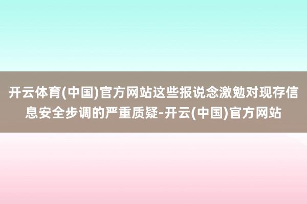 开云体育(中国)官方网站这些报说念激勉对现存信息安全步调的严重质疑-开云(中国)官方网站